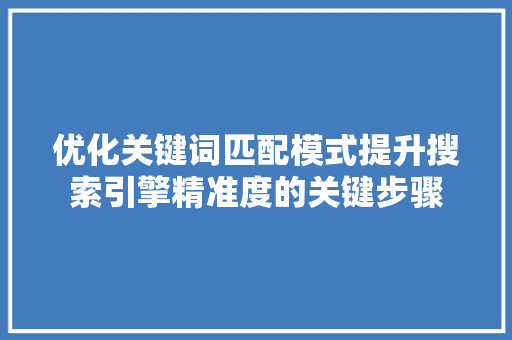 优化关键词匹配模式提升搜索引擎精准度的关键步骤