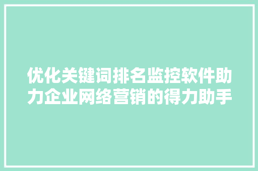 优化关键词排名监控软件助力企业网络营销的得力助手
