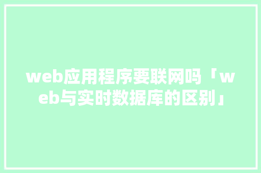 web应用程序要联网吗「web与实时数据库的区别」 web应用程序要联网吗「web与实时数据库的区别」 友链在线