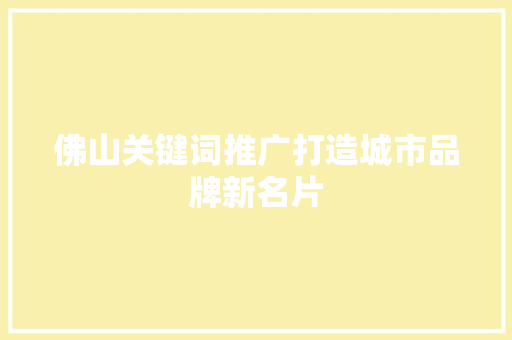 佛山关键词推广打造城市品牌新名片