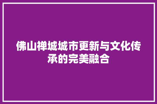 佛山禅城城市更新与文化传承的完美融合