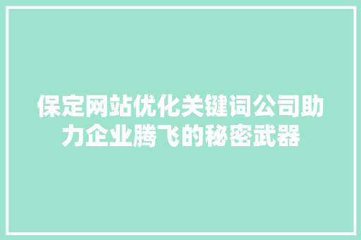 保定网站优化关键词公司助力企业腾飞的秘密武器 Web前端