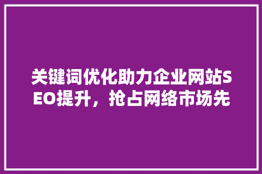 关键词优化助力企业网站SEO提升，抢占网络市场先机