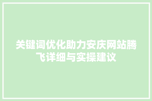 关键词优化助力安庆网站腾飞详细与实操建议