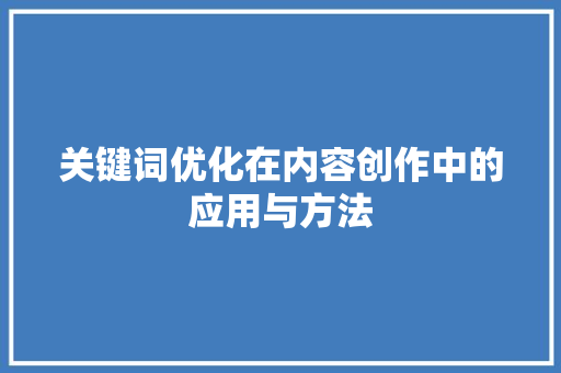 关键词优化在内容创作中的应用与方法