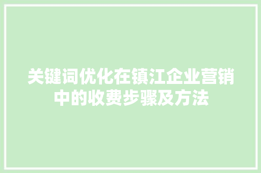 关键词优化在镇江企业营销中的收费步骤及方法