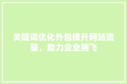 关键词优化外包提升网站流量，助力企业腾飞