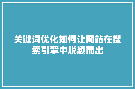 关键词优化如何让网站在搜索引擎中脱颖而出
