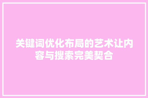 关键词优化布局的艺术让内容与搜索完美契合