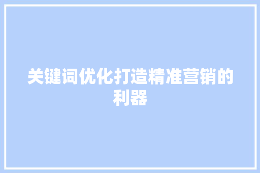 关键词优化打造精准营销的利器