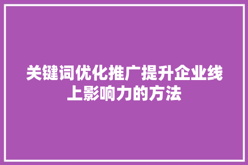 关键词优化推广提升企业线上影响力的方法