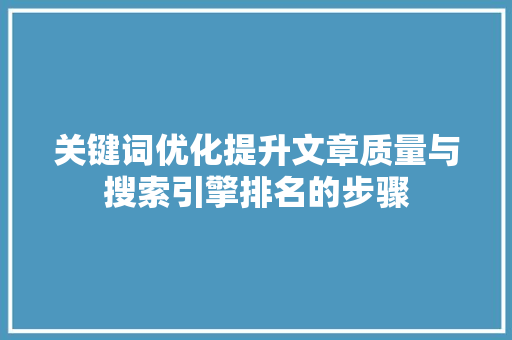 关键词优化提升文章质量与搜索引擎排名的步骤