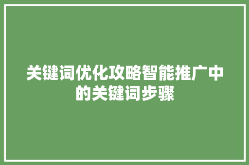 关键词优化攻略智能推广中的关键词步骤