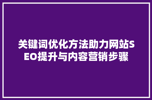 关键词优化方法助力网站SEO提升与内容营销步骤
