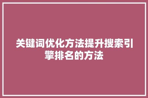 关键词优化方法提升搜索引擎排名的方法