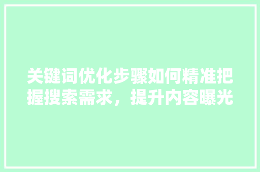 关键词优化步骤如何精准把握搜索需求，提升内容曝光度
