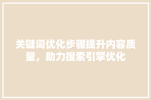 关键词优化步骤提升内容质量，助力搜索引擎优化