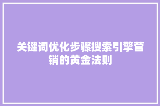 关键词优化步骤搜索引擎营销的黄金法则
