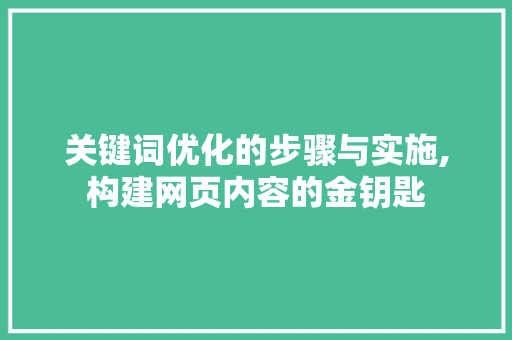 关键词优化的步骤与实施,构建网页内容的金钥匙