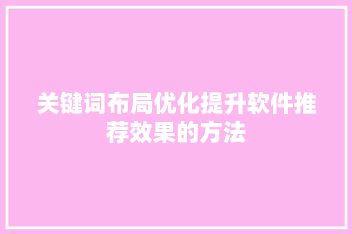 关键词布局优化提升软件推荐效果的方法