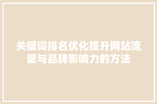 关键词排名优化提升网站流量与品牌影响力的方法