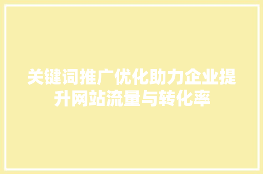 关键词推广优化助力企业提升网站流量与转化率