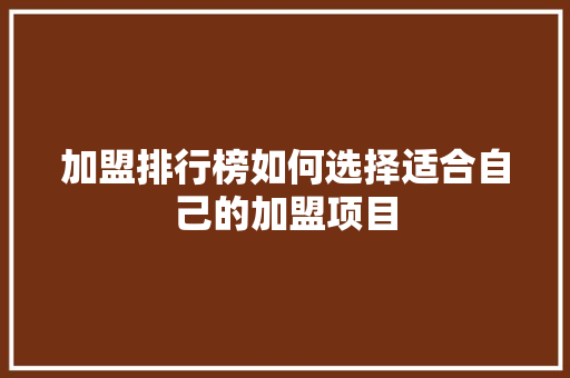 加盟排行榜如何选择适合自己的加盟项目