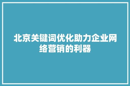 北京关键词优化助力企业网络营销的利器 SEO教程