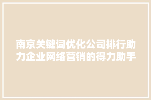 南京关键词优化公司排行助力企业网络营销的得力助手