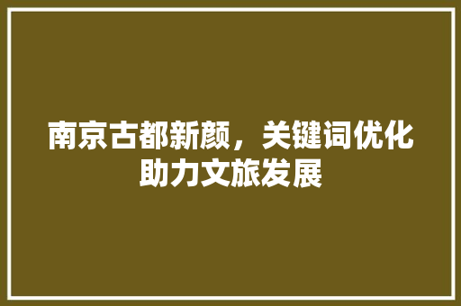 南京古都新颜，关键词优化助力文旅发展