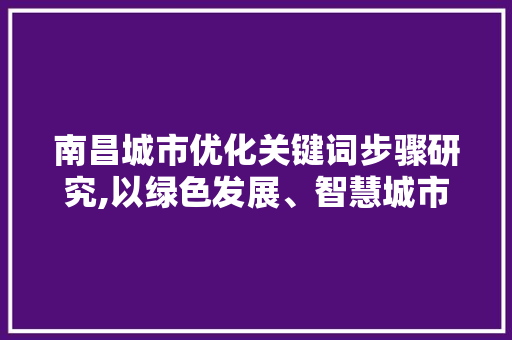 南昌城市优化关键词步骤研究,以绿色发展、智慧城市、文化旅游为切入点
