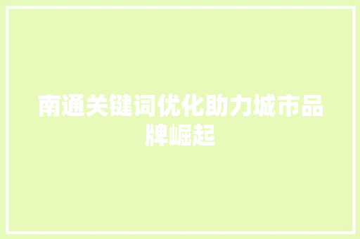 南通关键词优化助力城市品牌崛起