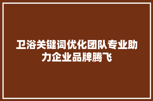 卫浴关键词优化团队专业助力企业品牌腾飞