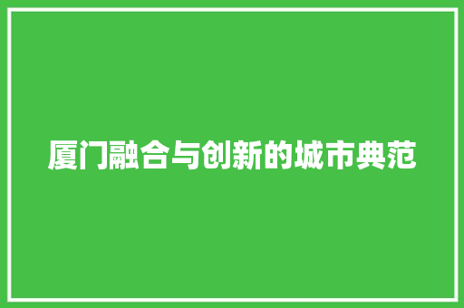 厦门融合与创新的城市典范