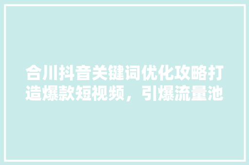 合川抖音关键词优化攻略打造爆款短视频，引爆流量池
