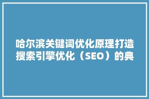 哈尔滨关键词优化原理打造搜索引擎优化（SEO）的典范