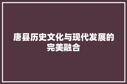 唐县历史文化与现代发展的完美融合