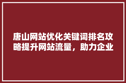 唐山网站优化关键词排名攻略提升网站流量，助力企业腾飞