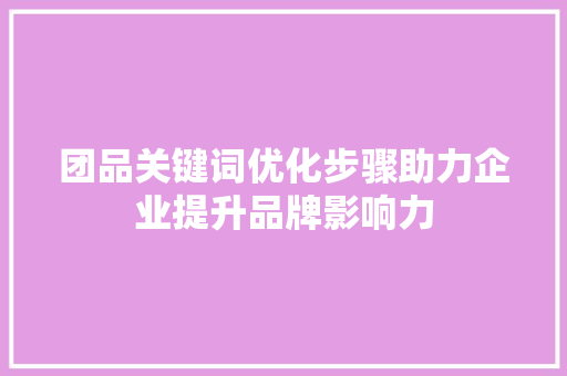 团品关键词优化步骤助力企业提升品牌影响力