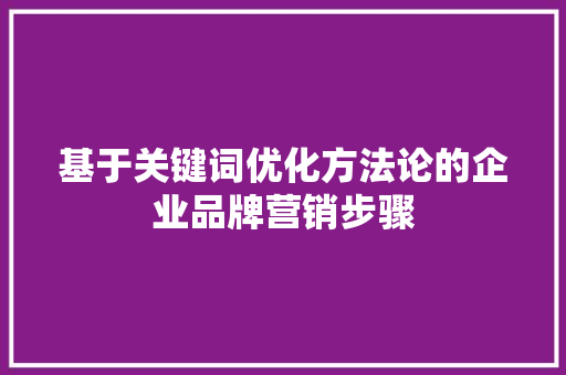 基于关键词优化方法论的企业品牌营销步骤
