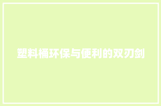 塑料桶环保与便利的双刃剑