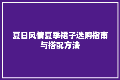 夏日风情夏季裙子选购指南与搭配方法