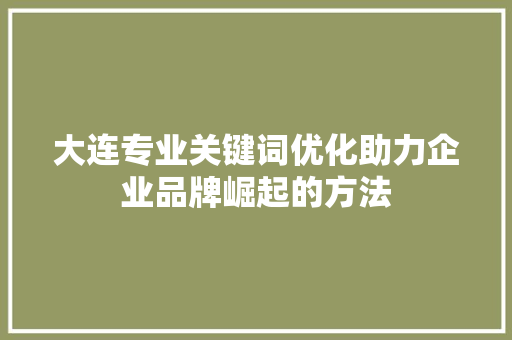 大连专业关键词优化助力企业品牌崛起的方法