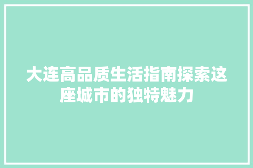 大连高品质生活指南探索这座城市的独特魅力