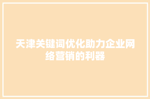 天津关键词优化助力企业网络营销的利器