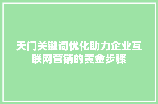 天门关键词优化助力企业互联网营销的黄金步骤