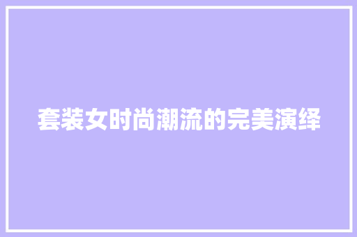 套装女时尚潮流的完美演绎
