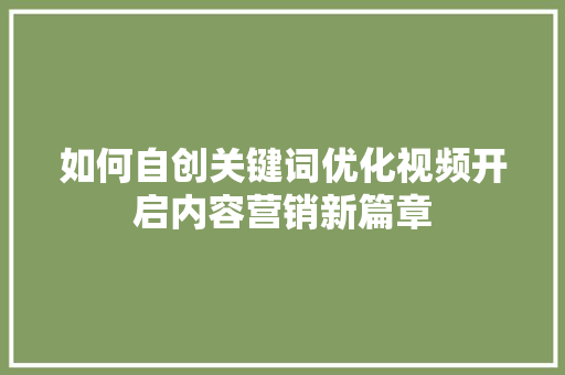 如何自创关键词优化视频开启内容营销新篇章