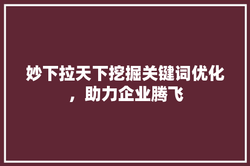 妙下拉天下挖掘关键词优化，助力企业腾飞