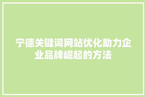 宁德关键词网站优化助力企业品牌崛起的方法